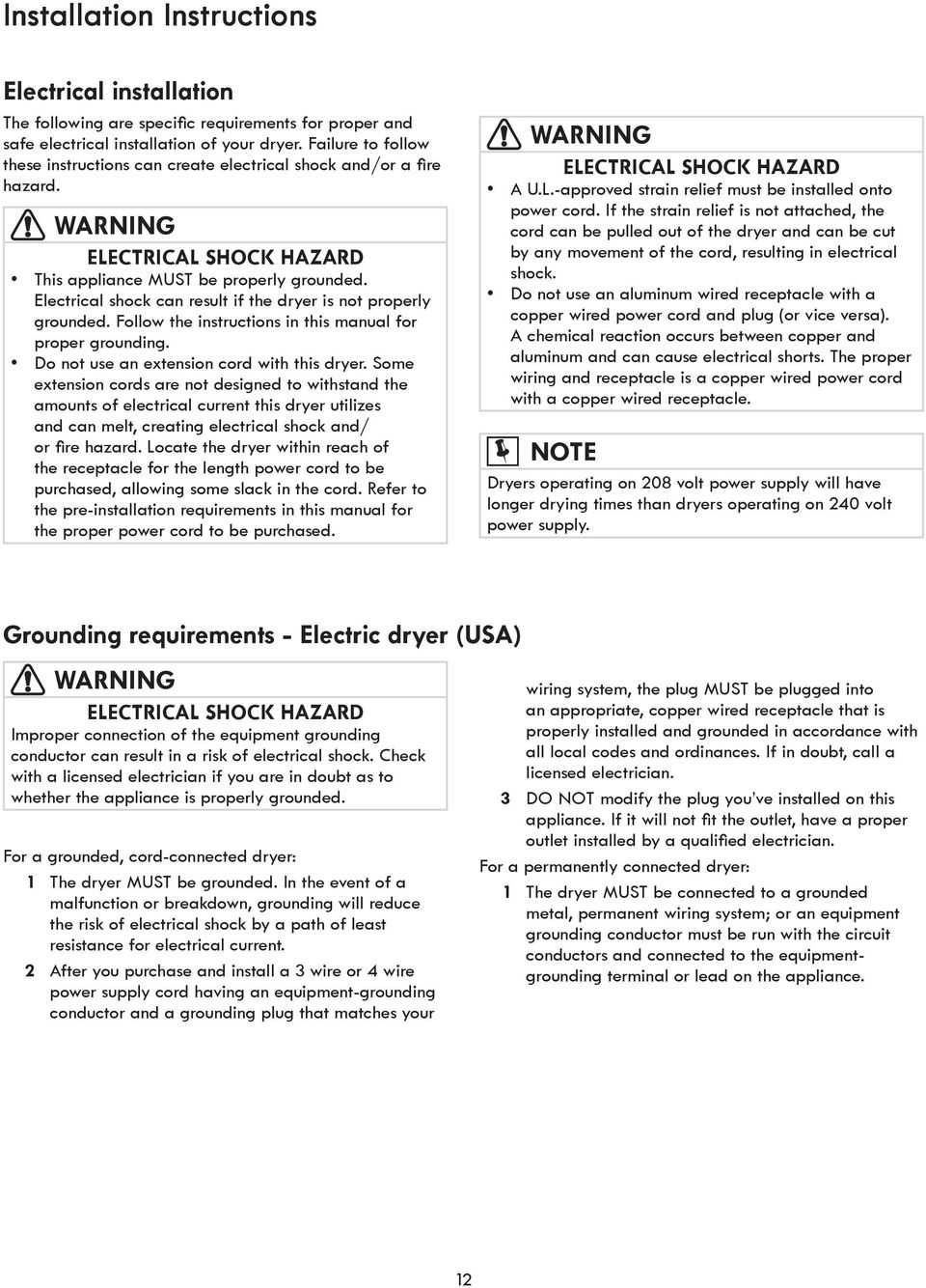 Electrical shock can result if the dryer is not properly grounded. Follow the instructions in this manual for proper grounding. Do not use an extension cord with this dryer.