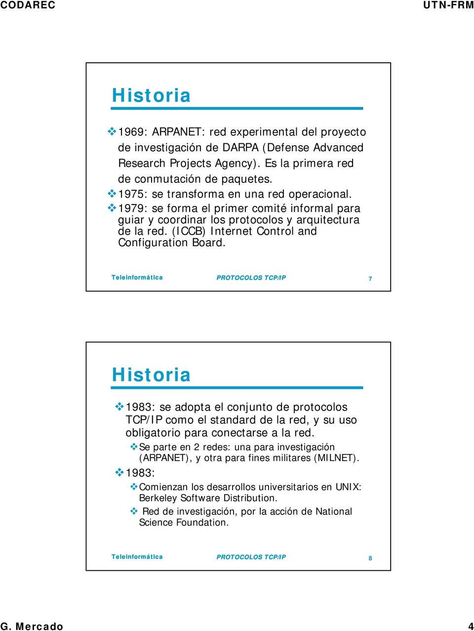 PROTOCOLOS TCP/IP 7 Historia 1983: se adopta el conjunto de protocolos TCP/IP como el standard de la red, y su uso obligatorio para conectarse a la red.