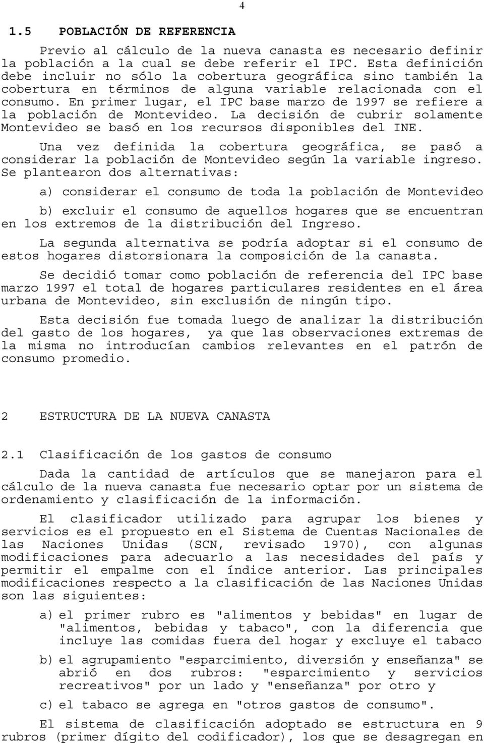 En primer lugar, el IPC base marzo de 1997 se refiere a la población de Monevideo. La decisión de cubrir solamene Monevideo se basó en los recursos disponibles del INE.