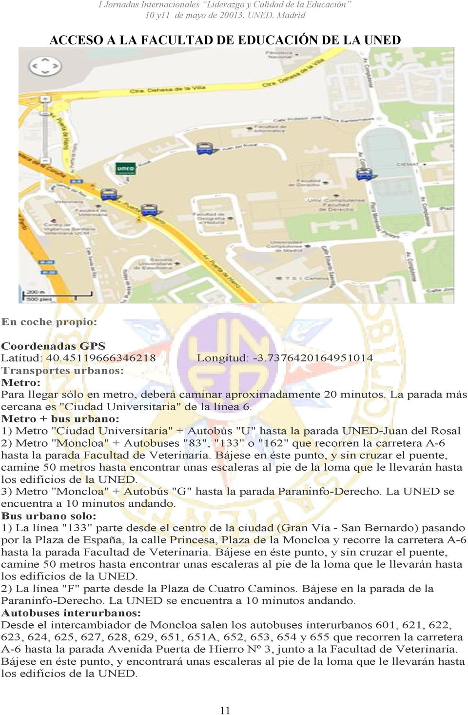 Metro + bus urbano: 1) Metro "Ciudad Universitaria" + Autobús "U" hasta la parada UNED-Juan del Rosal 2) Metro "Moncloa" + Autobuses "83", "133" o "162" que recorren la carretera A-6 hasta la parada