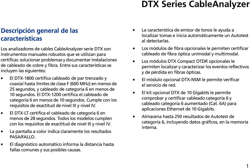 Entre sus características se incluyen las siguientes: El DTX-1800 certifica cableado de par trenzado y coaxial hasta límites de clase F (600 MHz) en menos de 25 segundos, y cableado de categoría 6 en