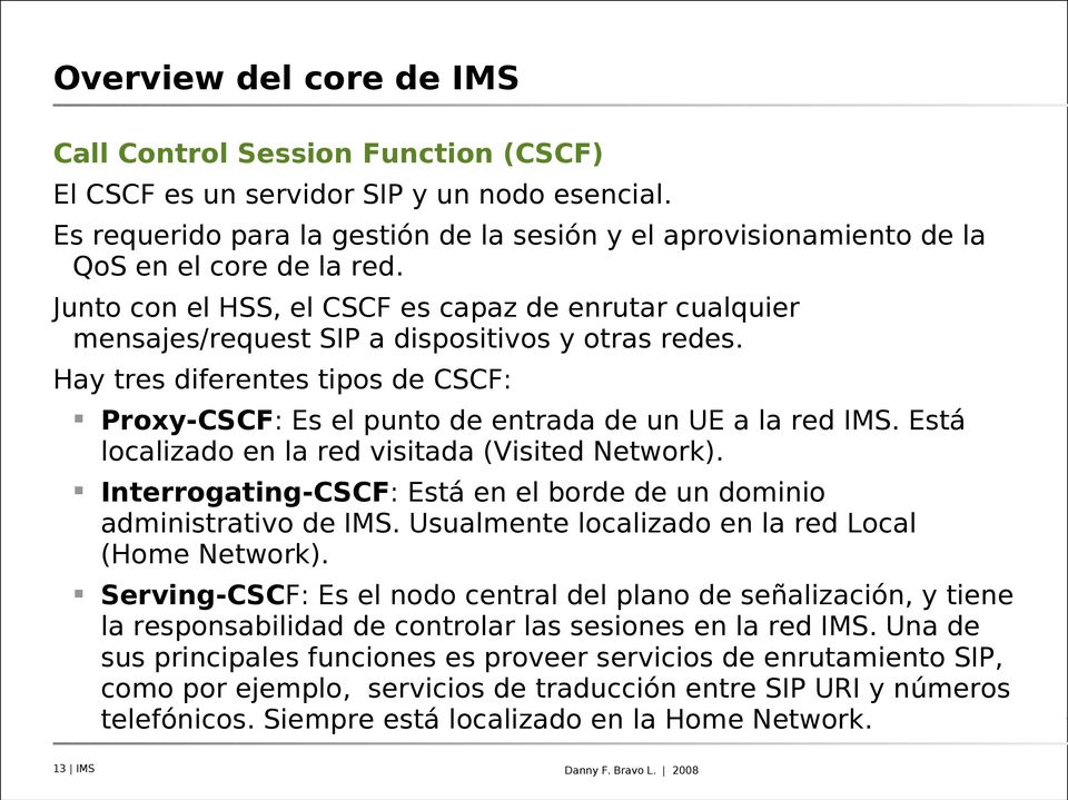 Junto con el HSS, el CSCF es capaz de enrutar cualquier mensajes/request SIP a dispositivos y otras redes. Hay tres diferentes tipos de CSCF: Proxy-CSCF: Es el punto de entrada de un UE a la red IMS.