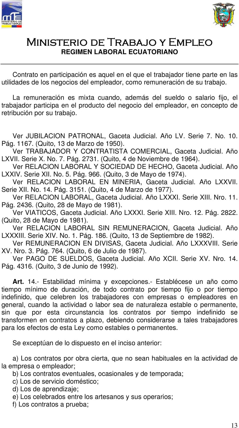 Ver JUBILACION PATRONAL, Gaceta Judicial. Año LV. Serie 7. No. 10. Pág. 1167. (Quito, 13 de Marzo de 1950). Ver TRABAJADOR Y CONTRATISTA COMERCIAL, Gaceta Judicial. Año LXVII. Serie X. No. 7. Pág. 2731.