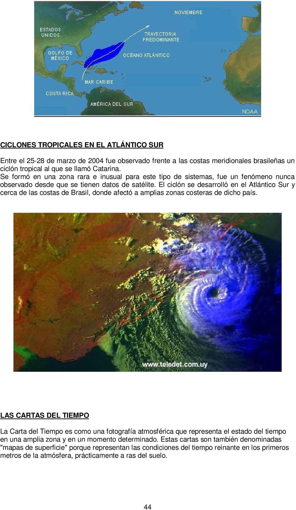 El ciclón se desarrolló en el Atlántico Sur y cerca de las costas de Brasil, donde afectó a amplias zonas costeras de dicho país.
