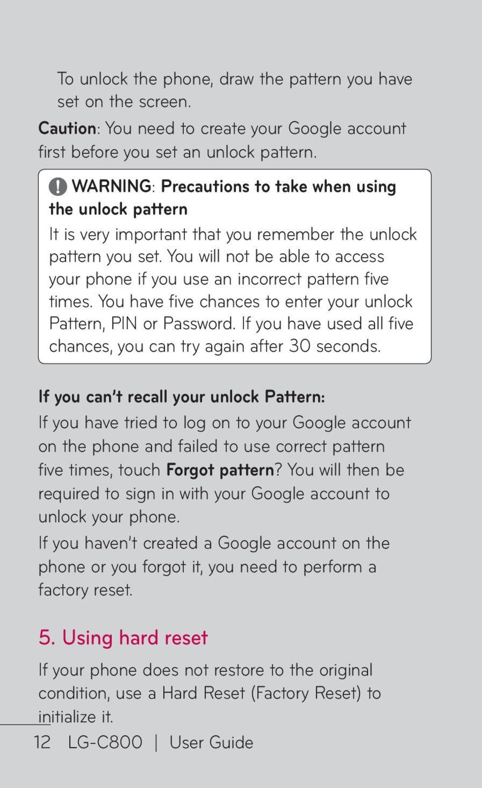 You will not be able to access your phone if you use an incorrect pattern five times. You have five chances to enter your unlock Pattern, PIN or Password.