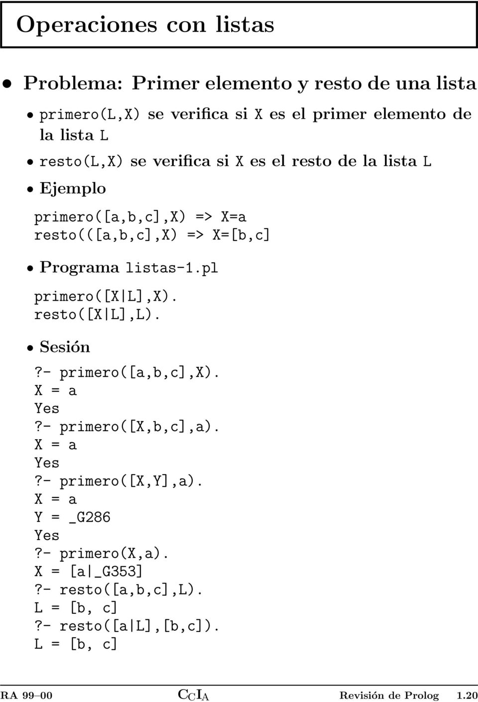 listas-.pl primero([x L],X). resto([x L],L). Sesión?- primero([a,b,c],x). X = a?- primero([x,b,c],a). X = a?- primero([x,y],a).