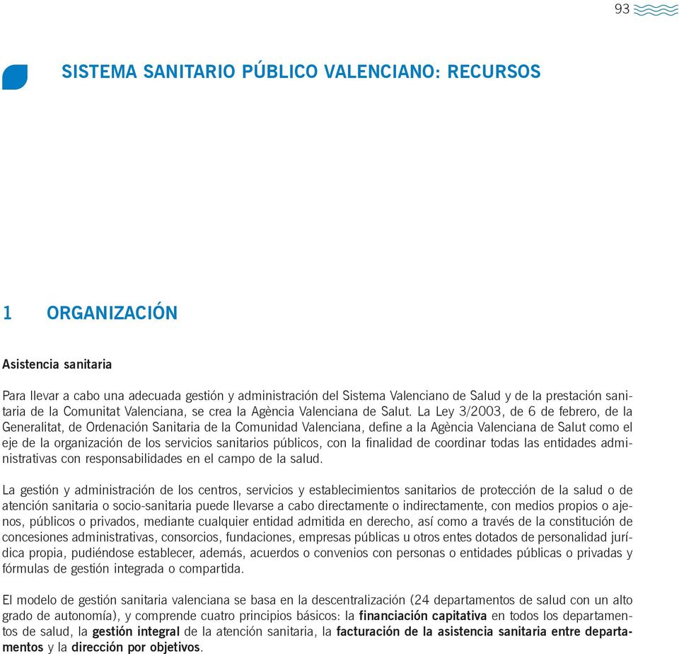 La Ley 3/2003, de 6 de febrero, de la Generalitat, de Ordenación Sanitaria de la Comunidad Valenciana, define a la Agència Valenciana de Salut como el eje de la organización de los servicios