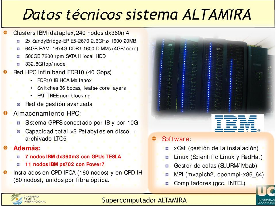 por IB y por 10G Capacidad total >2 Petabytes en disco, + archivado LTO5 Además: 7 nodos IBM dx360m3 con GPUs TESLA 11 nodos IBM ps702 con Power7 Instalados en CPD IFCA (160 nodos) y en CPD IH