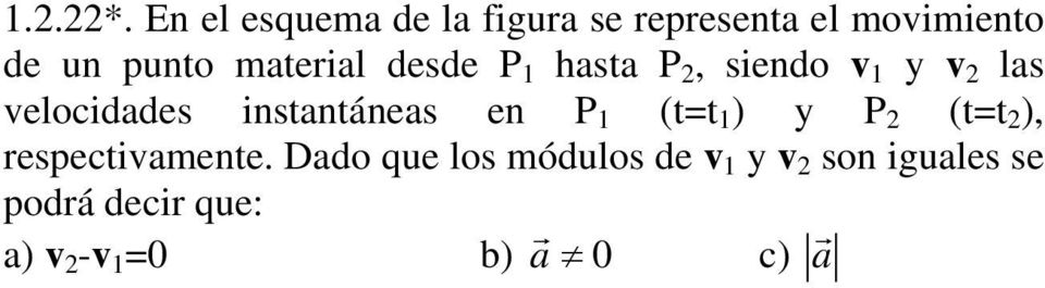 diferencia de los vectores velocidad nunca puede ser nula.esto determina que a y c, sean incorrectas,siendo válida la b.igualmente a través del concepto de velocidad instantánea,es correcta la d. 1.