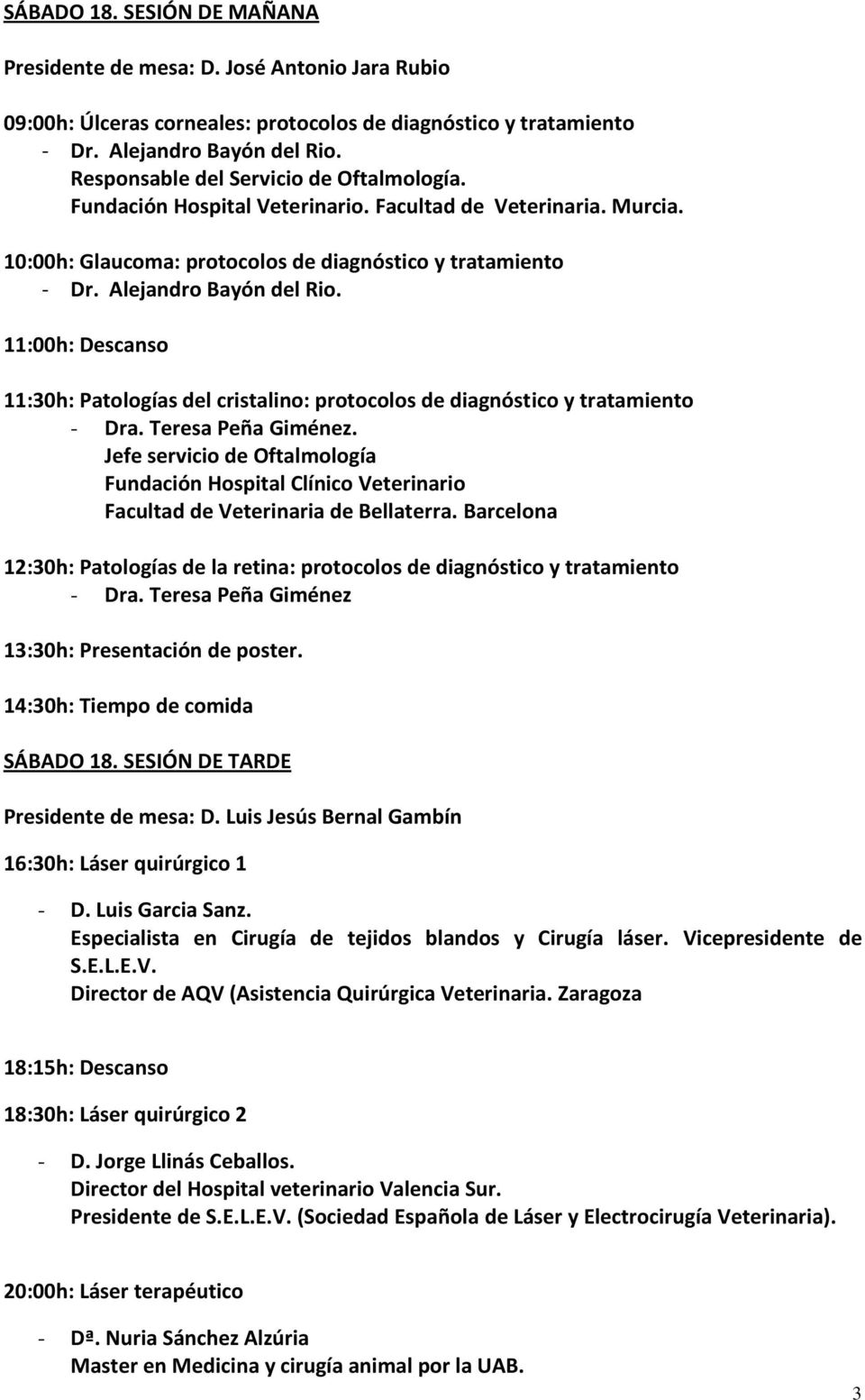 11:00h: Descanso 11:30h: Patologías del cristalino: protocolos de diagnóstico y tratamiento - Dra. Teresa Peña Giménez.
