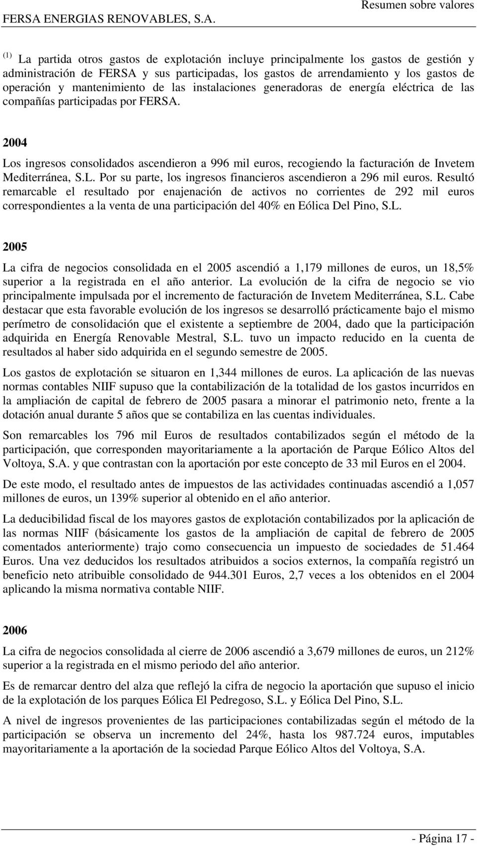 2004 Los ingresos consolidados ascendieron a 996 mil euros, recogiendo la facturación de Invetem Mediterránea, S.L. Por su parte, los ingresos financieros ascendieron a 296 mil euros.