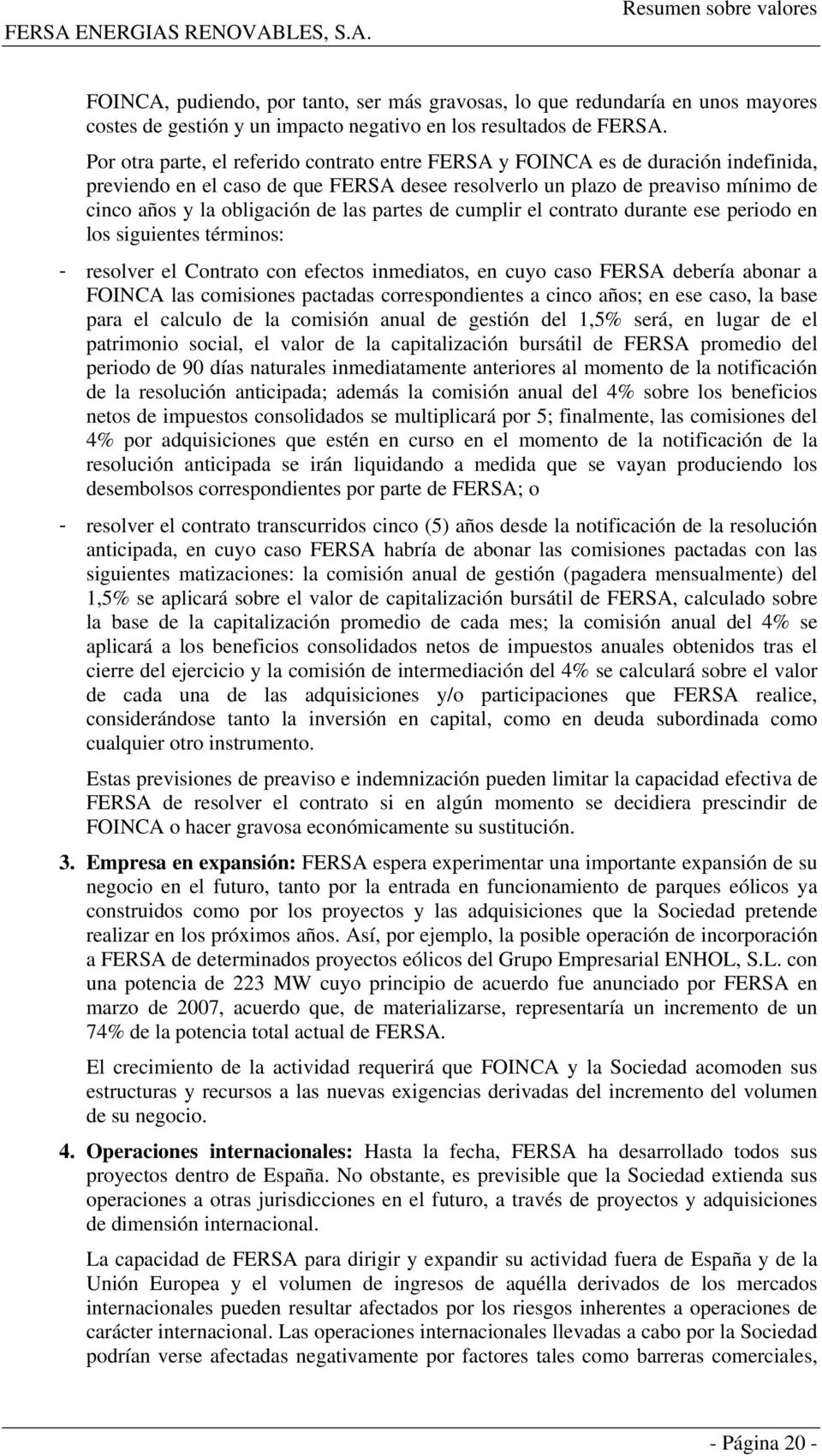 las partes de cumplir el contrato durante ese periodo en los siguientes términos: - resolver el Contrato con efectos inmediatos, en cuyo caso FERSA debería abonar a FOINCA las comisiones pactadas