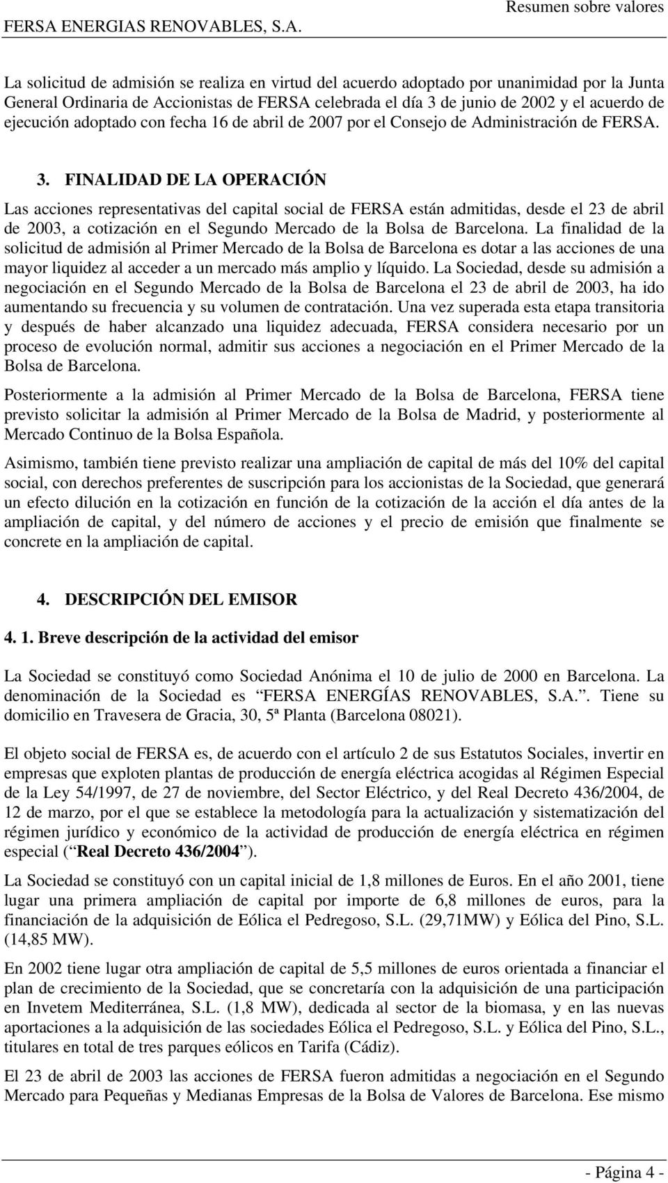 FINALIDAD DE LA OPERACIÓN Las acciones representativas del capital social de FERSA están admitidas, desde el 23 de abril de 2003, a cotización en el Segundo Mercado de la Bolsa de Barcelona.