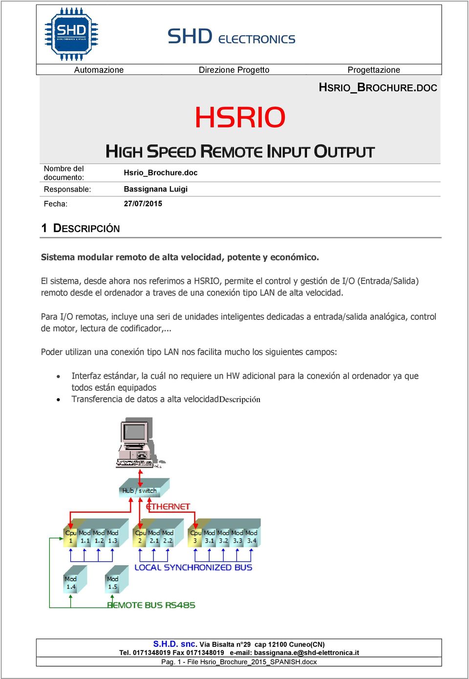 El sistema, desde ahora nos referimos a HSRIO, permite el control y gestión de I/O (Entrada/Salida) remoto desde el ordenador a traves de una conexión tipo LAN de alta velocidad.