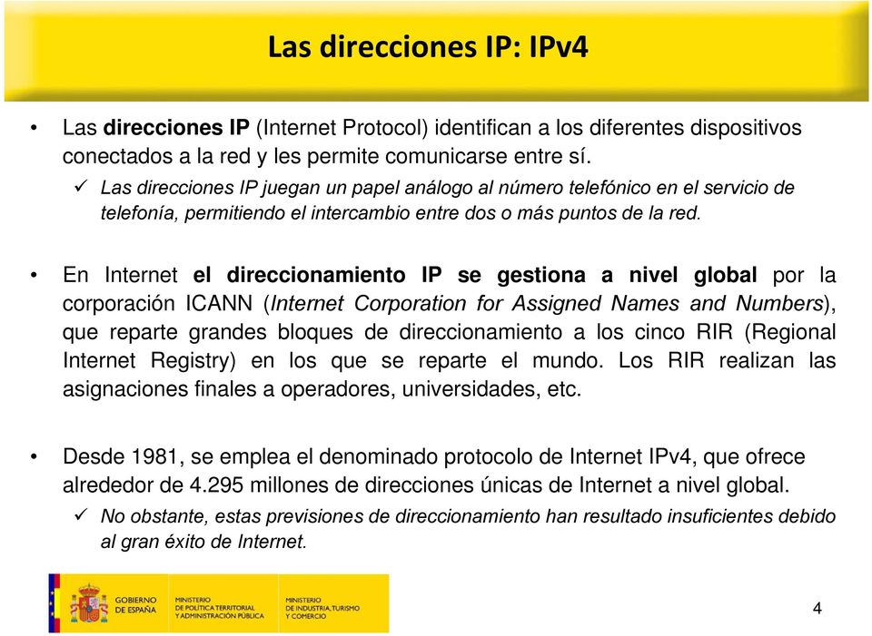 En Internet el direccionamiento IP se gestiona a nivel global por la corporación ICANN (Internet Corporation for Assigned Names and Numbers), que reparte grandes bloques de direccionamiento a los