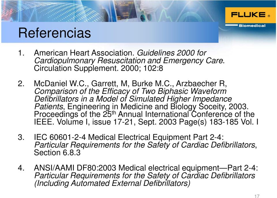 re. Circulation Supplement. 2000; 102:8 2. McDaniel W.C., Garrett, M, Burke M.C., Arzbaecher R, Comparison of the Efficacy of Two Biphasic Waveform Defibrillators in a Model of Simulated Higher Impedance Patients, Engineering in Medicine and Biology Soceity, 2003.