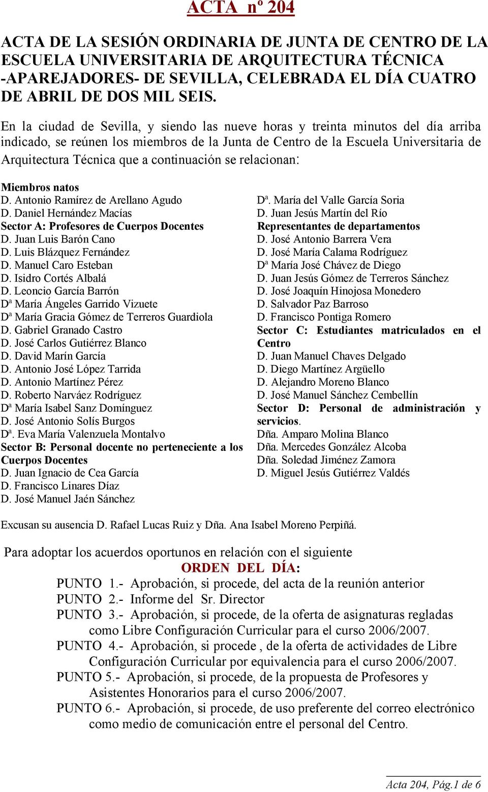 continuación se relacionan: Miembros natos D. Antonio Ramírez de Arellano Agudo D. Daniel Hernández Macías Sector A: Profesores de Cuerpos Docentes D. Juan Luis Barón Cano D.