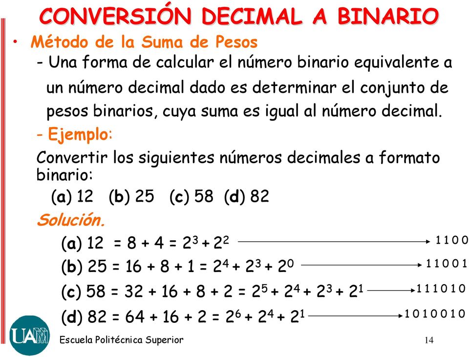 - Ejemplo: Convertir los siguientes números decimales a formato binario: (a) 12 (b) 25 (c) 58 (d) 82 Solución.