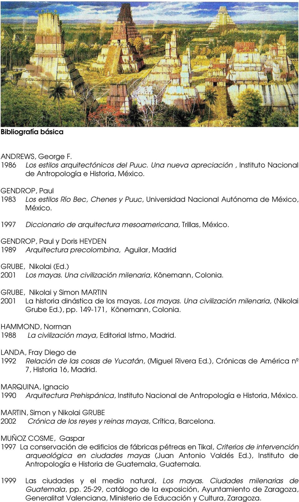 GENDROP, Paul y Doris HEYDEN 1989 Arquitectura precolombina, Aguilar, Madrid GRUBE, Nikolai (Ed.) 2001 Los mayas. Una civilización milenaria, Könemann, Colonia.