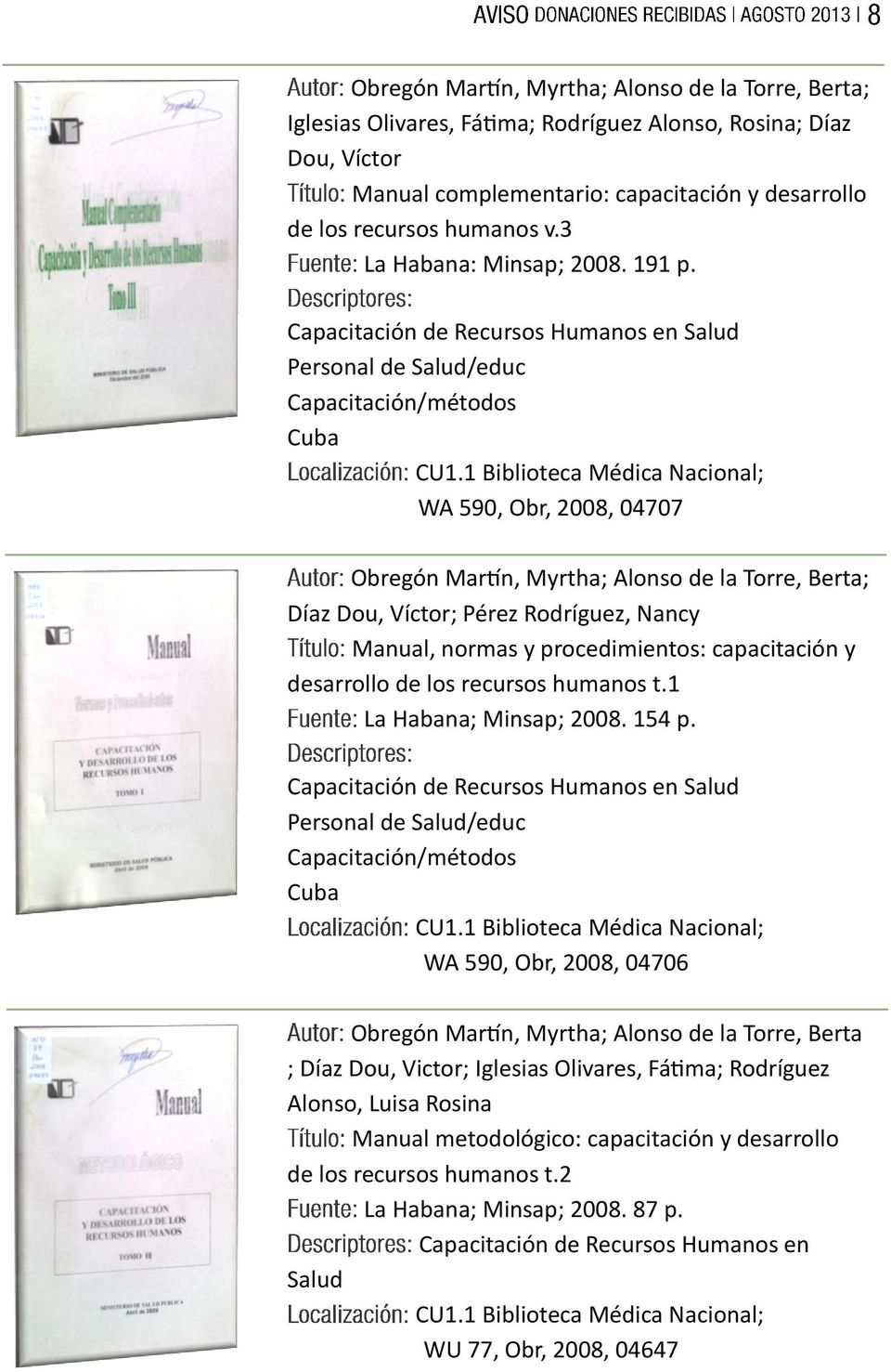 Capacitación de Recursos Humanos en Salud Personal de Salud/educ Capacitación/métodos Cuba WA 590, Obr, 2008, 04707 Obregón Martín, Myrtha; Alonso de la Torre, Berta; Díaz Dou, Víctor; Pérez