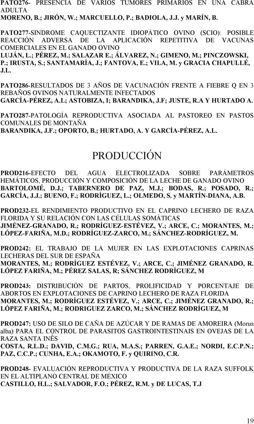 ; GIMENO, M.; PINCZOWSKI, P.; IRUSTA, S.; SANTAMARÍA, J.; FANTOVA, E.; VILA, M. y GRACIA CHAPULLÉ, J.L. PATO286-RESULTADOS DE 3 AÑOS DE VACUNACIÓN FRENTE A FIEBRE Q EN 3 REBAÑOS OVINOS NATURALMENTE INFECTADOS GARCÍA-PÉREZ, A.