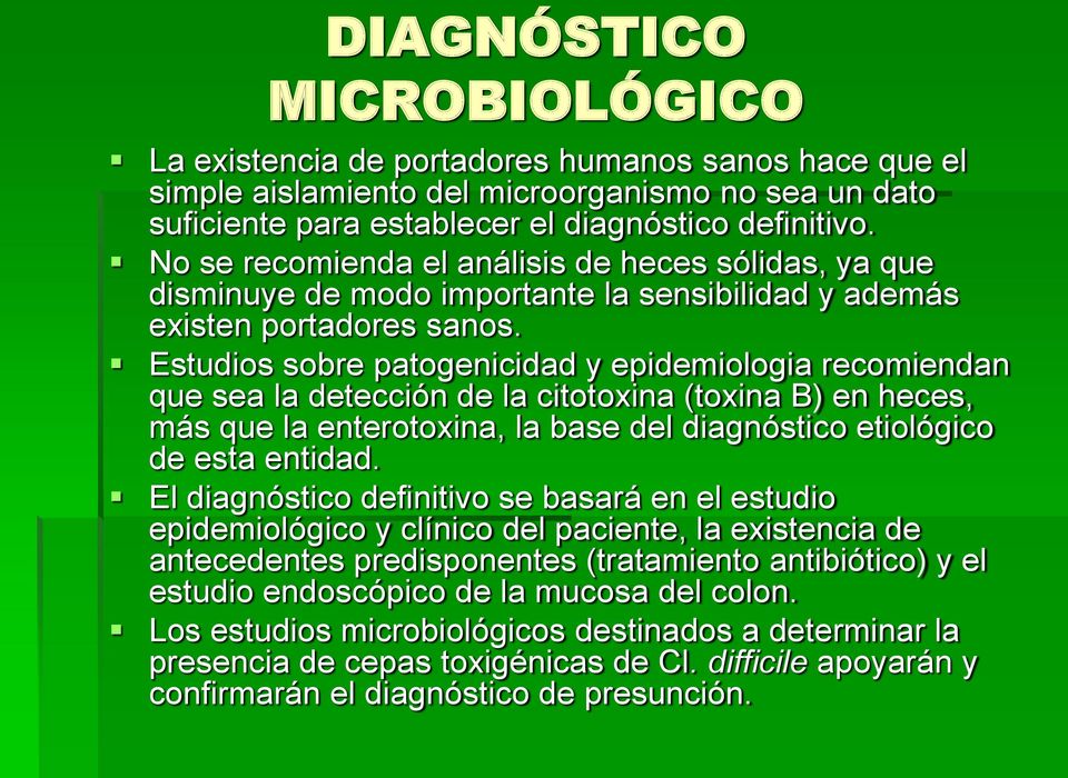 Estudios sobre patogenicidad y epidemiologia recomiendan que sea la detección de la citotoxina (toxina B) en heces, más que la enterotoxina, la base del diagnóstico etiológico de esta entidad.