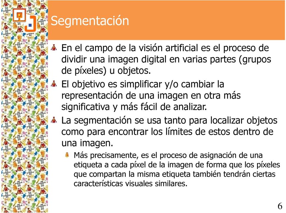 La segmentación se usa tanto para localizar objetos como para encontrar los límites de estos dentro de una imagen.