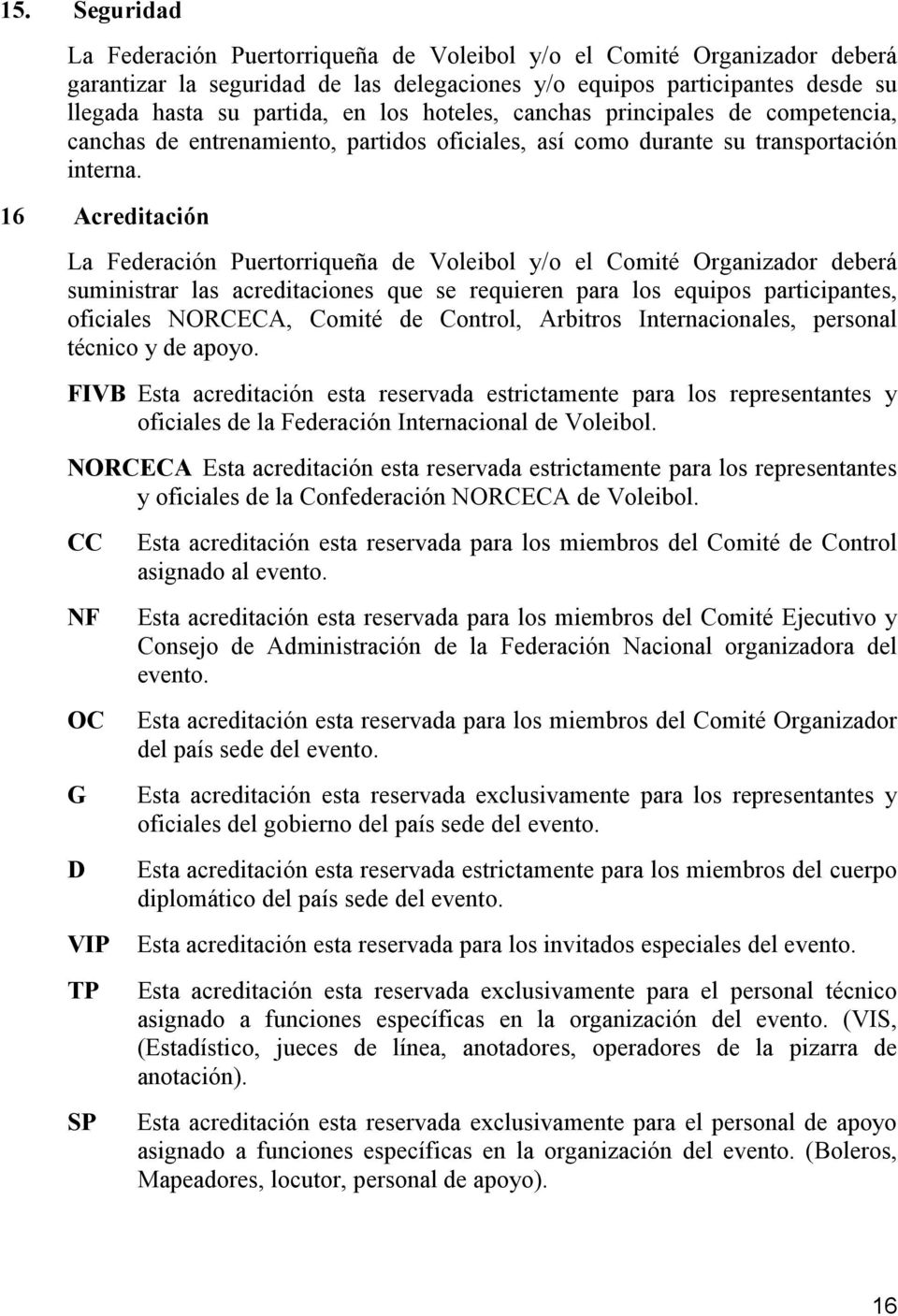 16 Acreditación La Federación Puertorriqueña de Voleibol y/o el Comité Organizador deberá suministrar las acreditaciones que se requieren para los equipos participantes, oficiales NORCECA, Comité de