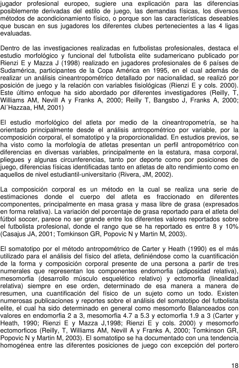 Dentro de las investigaciones realizadas en futbolistas profesionales, destaca el estudio morfológico y funcional del futbolista elite sudamericano publicado por Rienzi E y Mazza J (1998) realizado