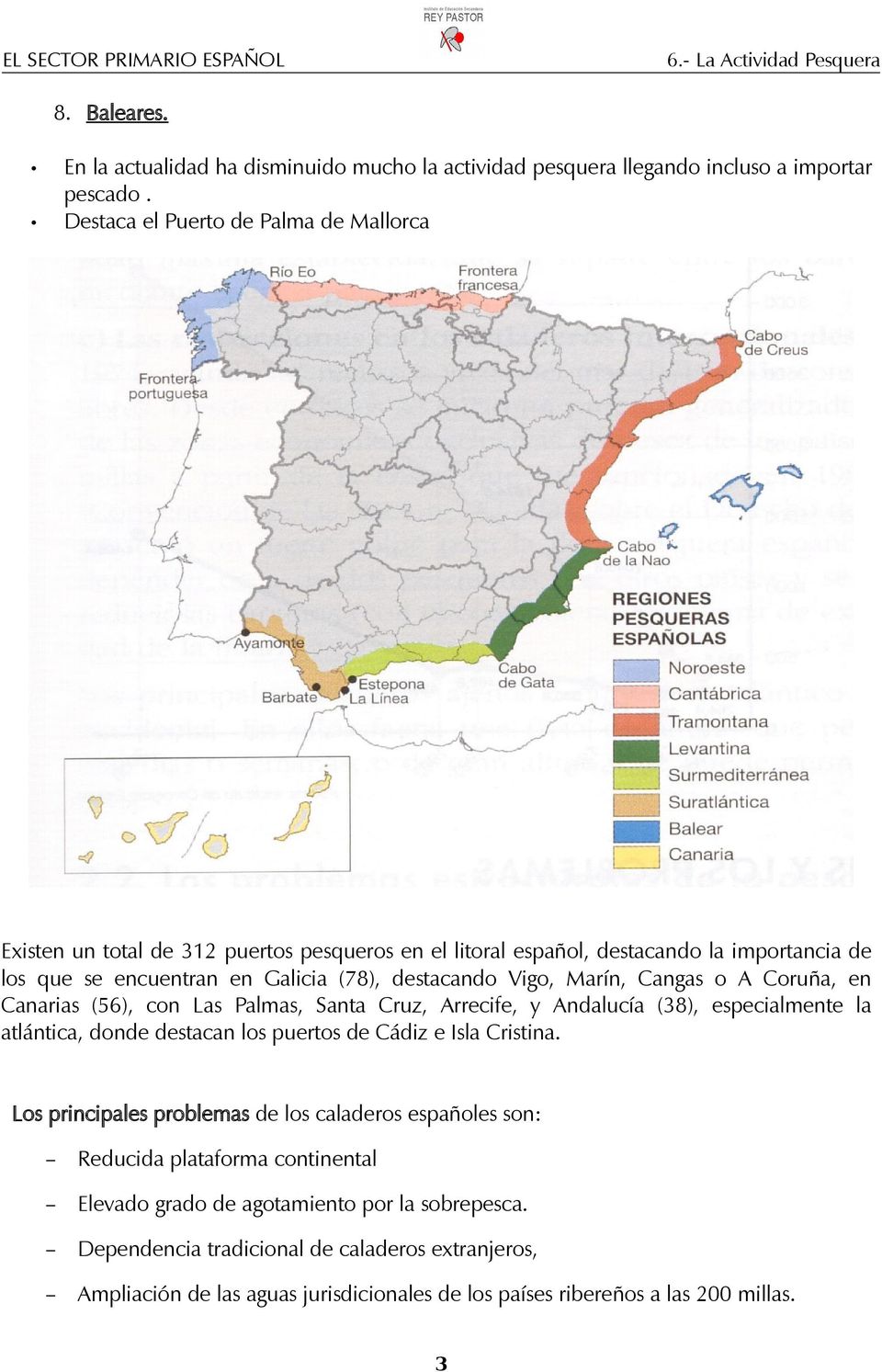 Vigo, Marín, Cangas o A Coruña, en Canarias (56), con Las Palmas, Santa Cruz, Arrecife, y Andalucía (38), especialmente la atlántica, donde destacan los puertos de Cádiz e Isla Cristina.