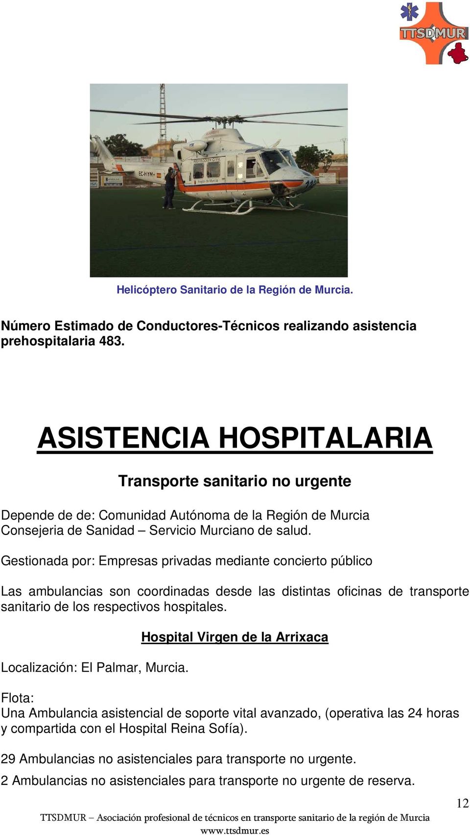 Gestionada por: Empresas privadas mediante concierto público Las ambulancias son coordinadas desde las distintas oficinas de transporte sanitario de los respectivos hospitales.