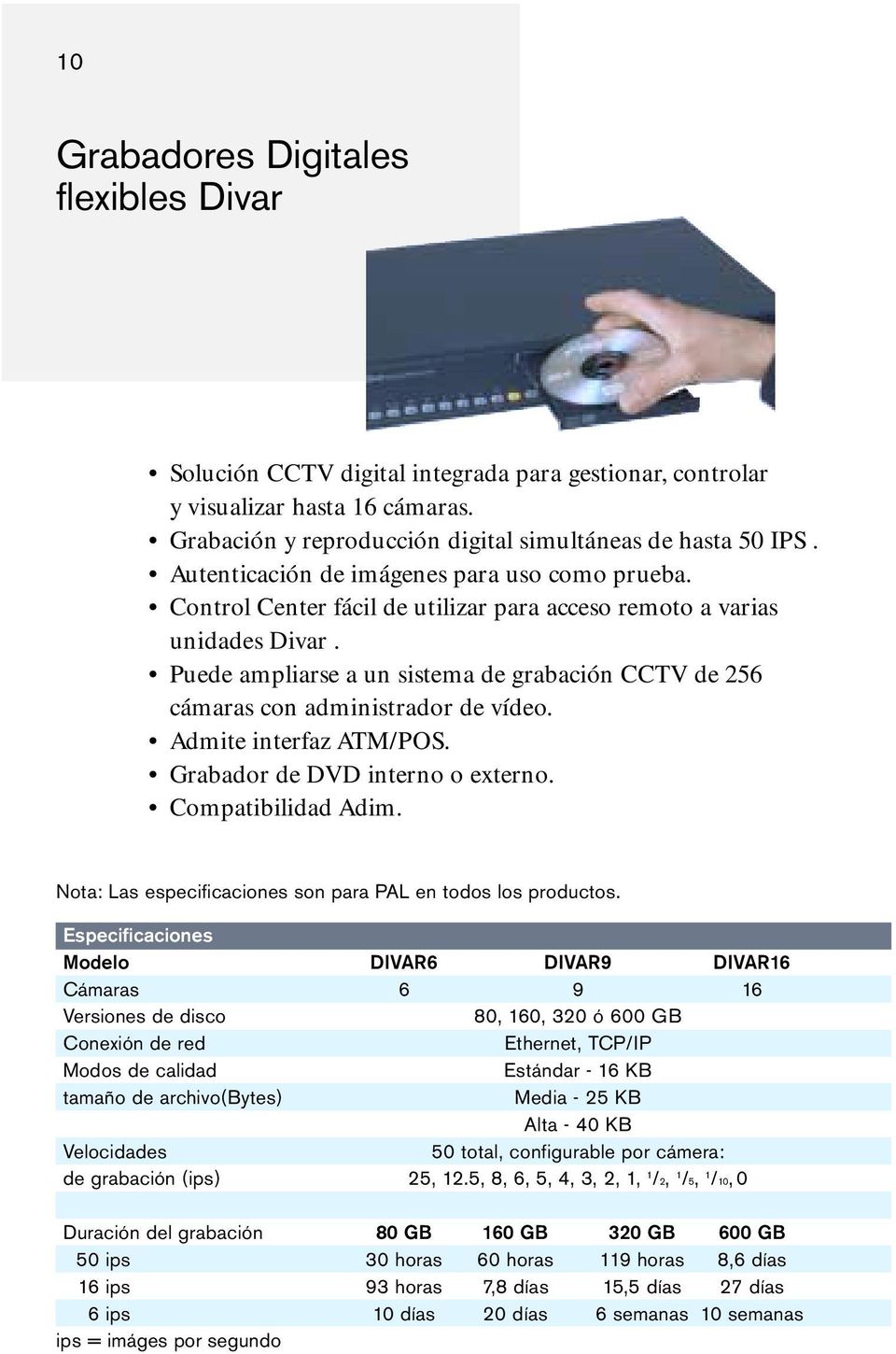 Puede ampliarse a un sistema de grabación CCTV de 256 cámaras con administrador de vídeo. Admite interfaz ATM/POS. Grabador de DVD interno o externo. Compatibilidad Adim.
