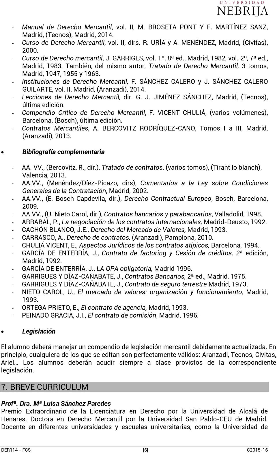 - Instituciones de Derecho Mercantil, F. SÁNCHEZ CALERO y J. SÁNCHEZ CALERO GUILARTE, vol. II, Madrid, (Aranzadi), 2014. - Lecciones de Derecho Mercantil, dir. G. J. JIMÉNEZ SÁNCHEZ, Madrid, (Tecnos), última edición.