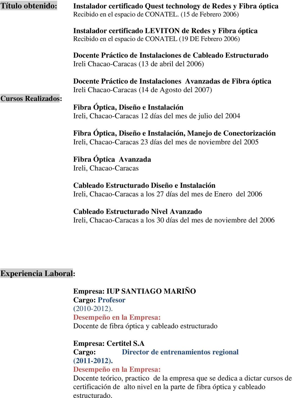 Chacao-Caracas (13 de abril del 2006) Cursos Realizados: Docente Práctico de Instalaciones Avanzadas de Fibra óptica Ireli Chacao-Caracas (14 de Agosto del 2007) Fibra Óptica, Diseño e Instalación