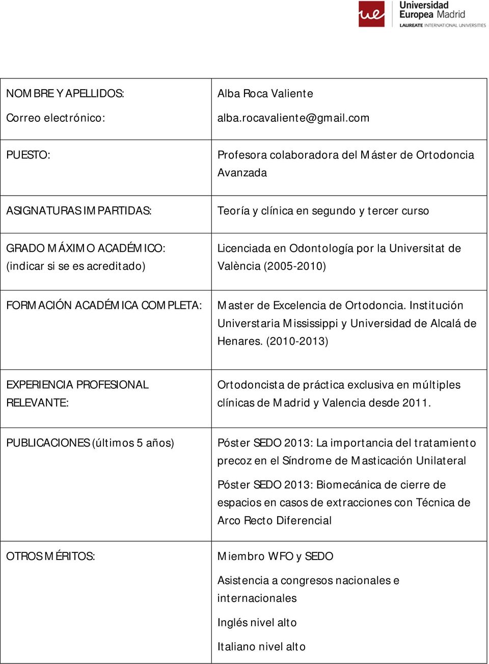 Odontología por la Universitat de València (2005-2010) FORMACIÓN ACADÉMICA Master de Excelencia de Ortodoncia. Institución Universtaria Mississippi y Universidad de Alcalá de Henares.