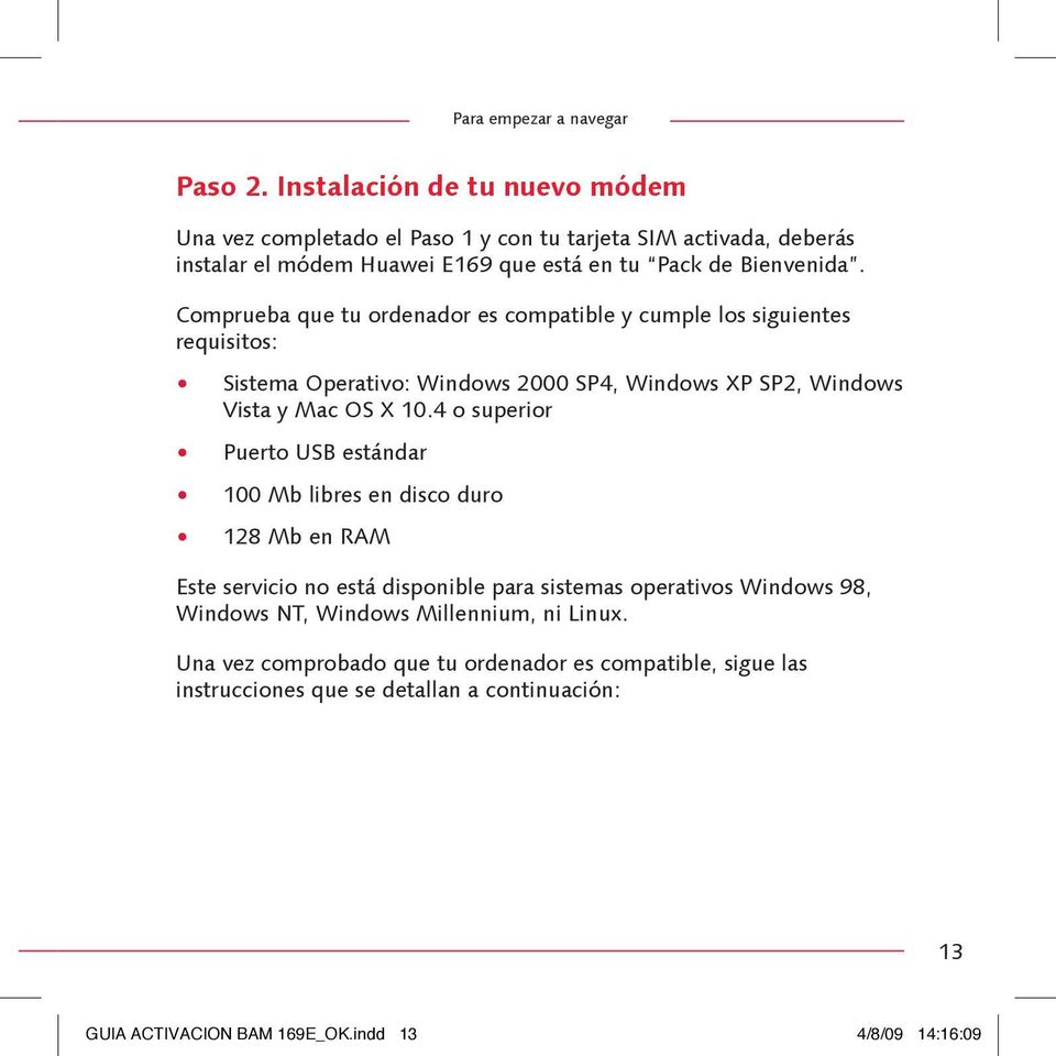 Comprueba que tu ordenador es compatible y cumple los siguientes requisitos: Sistema Operativo: Windows 2000 SP4, Windows XP SP2, Windows Vista y Mac OS X 10.