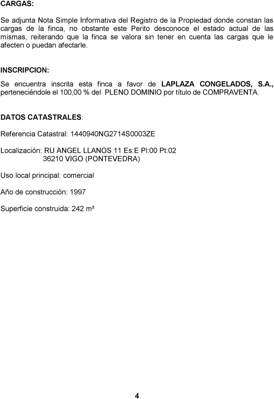 INSCRIPCION: Se encuentra inscrita esta finca a favor de LAPLAZA CONGELADOS, S.A., perteneciéndole el 100,00 % del PLENO DOMINIO por título de COMPRAVENTA.