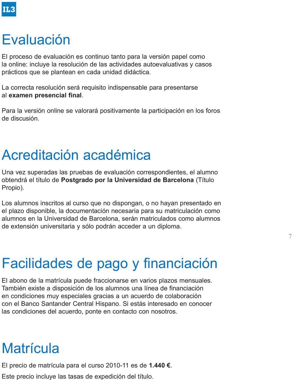 Acreditación académica Una vez superadas las pruebas de evaluación correspondientes, el alumno obtendrá el título de Postgrado por la Universidad de Barcelona (Título Propio).
