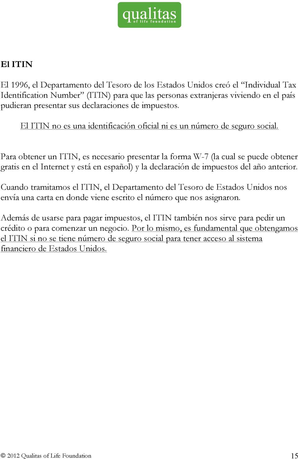 Para obtener un ITIN, es necesario presentar la forma W-7 (la cual se puede obtener gratis en el Internet y está en español) y la declaración de impuestos del año anterior.