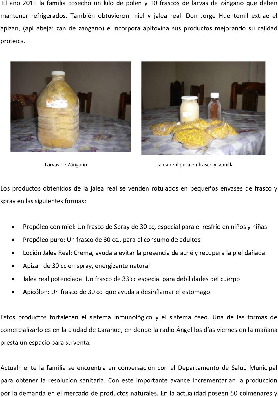Larvas de Zángano Jalea real pura en frasco y semilla Los productos obtenidos de la jalea real se venden rotulados en pequeños envases de frasco y spray en las siguientes formas: Propóleo con miel: