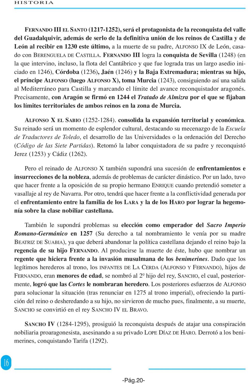 FERNANDO III logra la conquista de Sevilla (1248) (en la que intervino, incluso, la flota del Cantábrico y que fue lograda tras un largo asedio iniciado en 1246), Córdoba (1236), Jaén (1246) y la