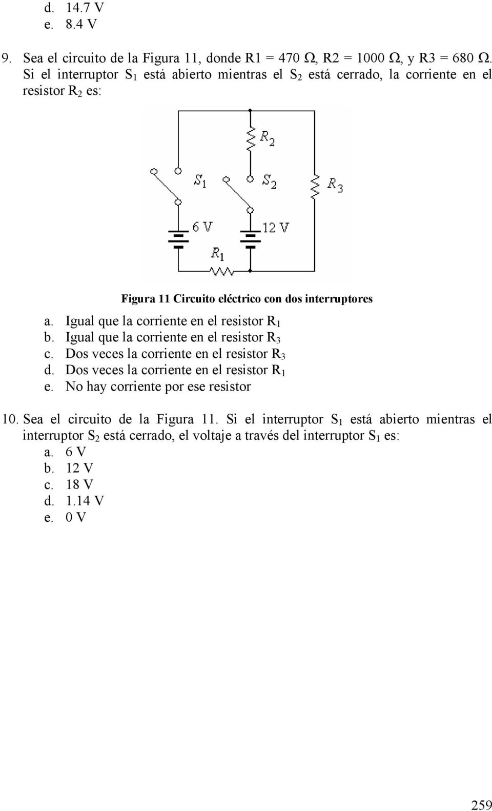 Igual que la corriente en el resistor R 1 b. Igual que la corriente en el resistor R 3 c. Dos veces la corriente en el resistor R 3 d.