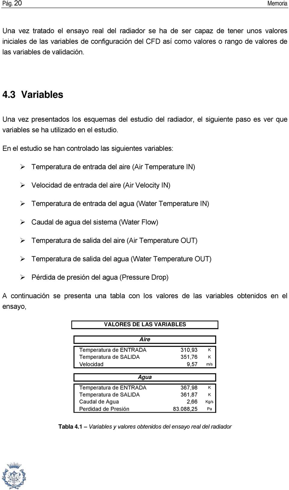 En el estudio se han controlado las siguientes variables: Temperatura de entrada del aire (Air Temperature IN) Velocidad de entrada del aire (Air Velocity IN) Temperatura de entrada del agua (Water