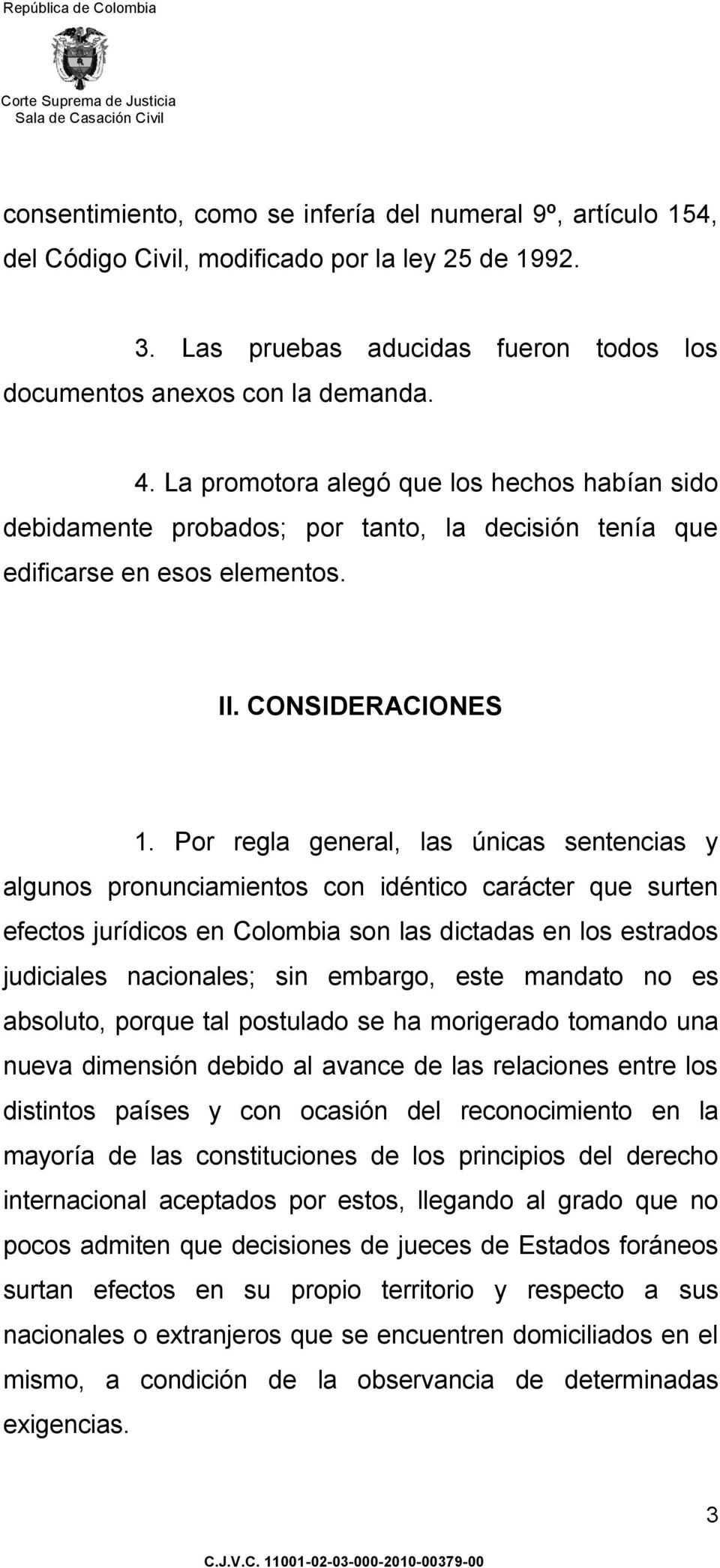 Por regla general, las únicas sentencias y algunos pronunciamientos con idéntico carácter que surten efectos jurídicos en Colombia son las dictadas en los estrados judiciales nacionales; sin embargo,