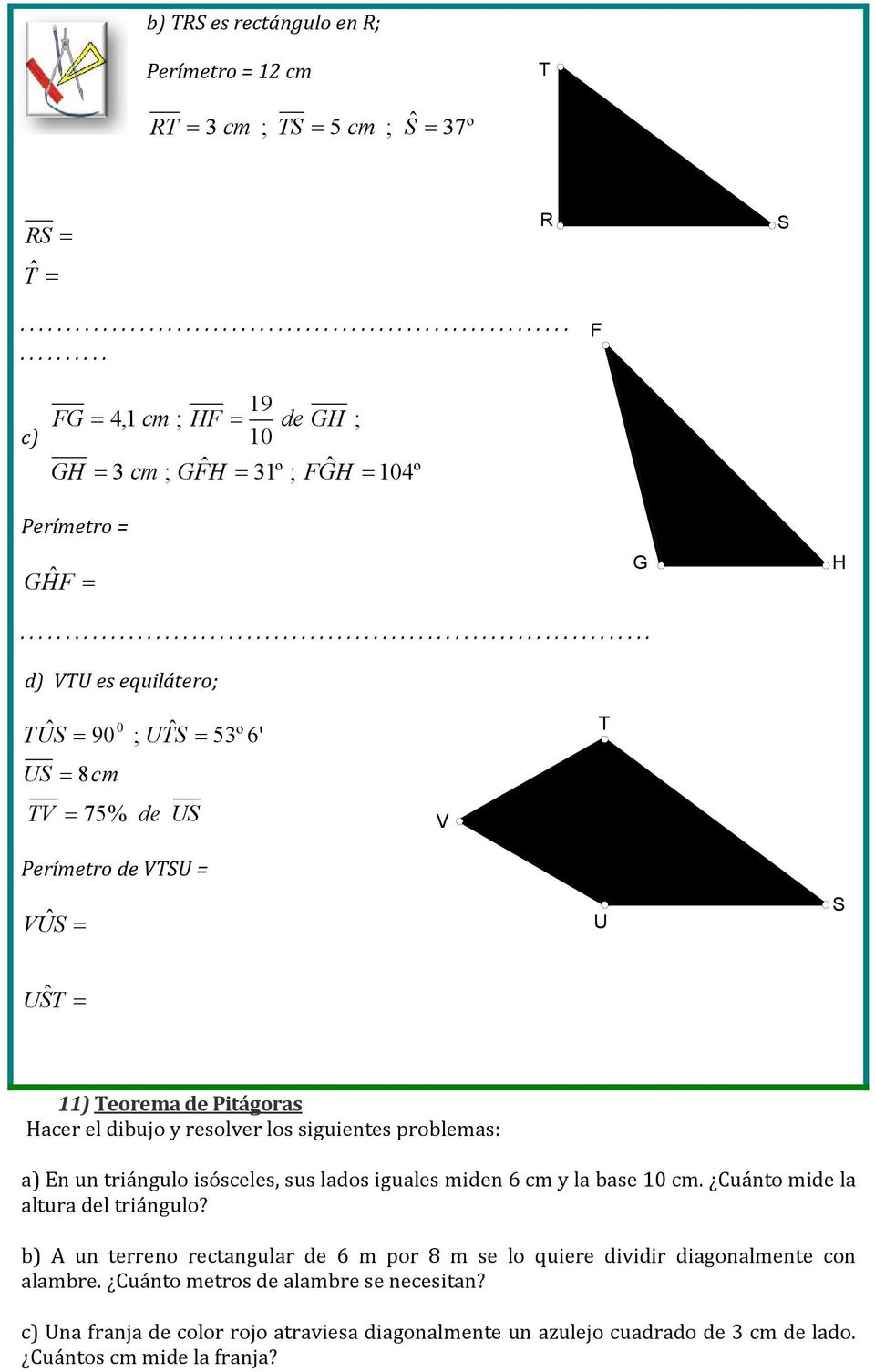 Hacer el dibujo y resolver los siguientes problemas: a) En un triángulo isósceles, sus lados iguales miden 6 cm y la base 0 cm. Cuánto mide la altura del triángulo?
