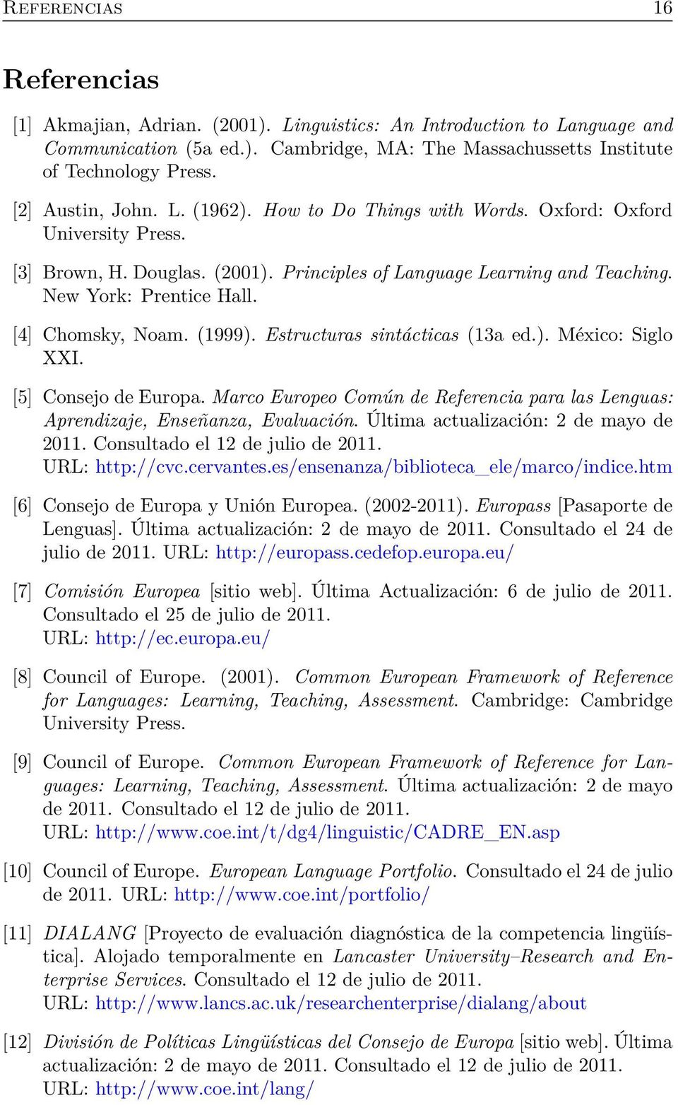 [4] Chomsky, Noam. (1999). Estructuras sintácticas (13a ed.). México: Siglo XXI. [5] Consejo de Europa. Marco Europeo Común de Referencia para las Lenguas: Aprendizaje, Enseñanza, Evaluación.