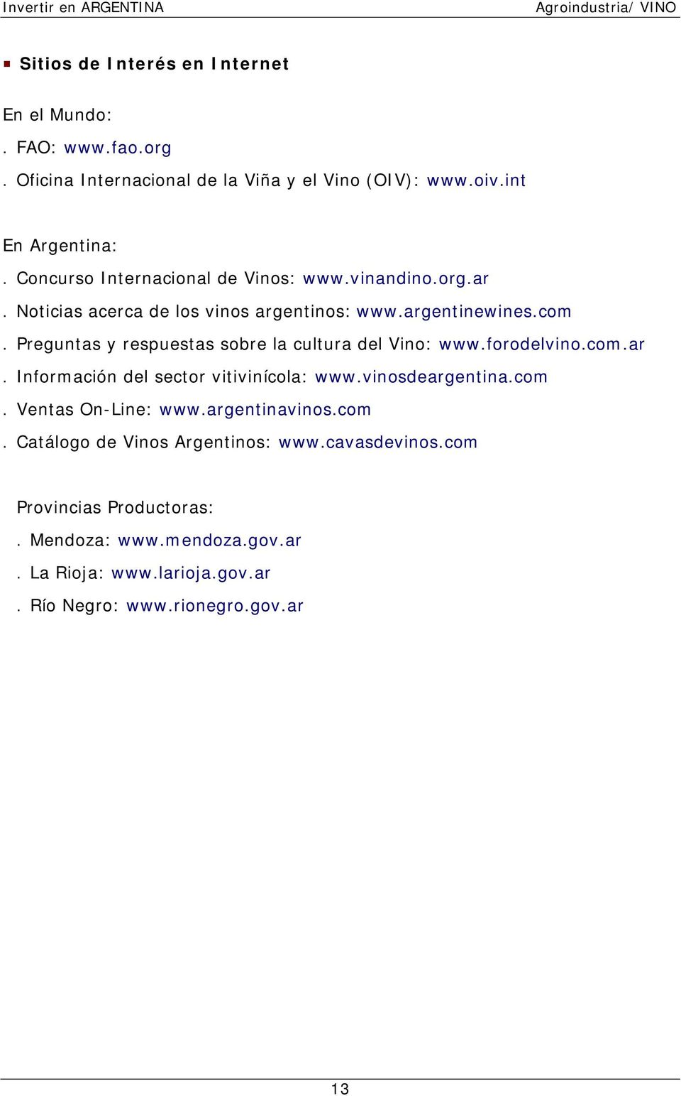 Preguntas y respuestas sobre la cultura del Vino: www.forodelvino.com.ar. Información del sector vitivinícola: www.vinosdeargentina.com. Ventas On-Line: www.