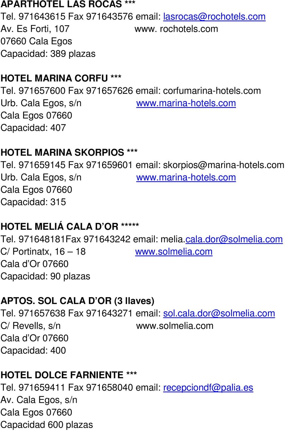 com Urb. Cala Egos, s/n www.marina-hotels.com Capacidad: 315 HOTEL MELIÁ CALA D OR ***** Tel. 971648181Fax 971643242 email: melia.cala.dor@solmelia.com C/ Portinatx, 16 18 www.solmelia.com Capacidad: 90 plazas APTOS.