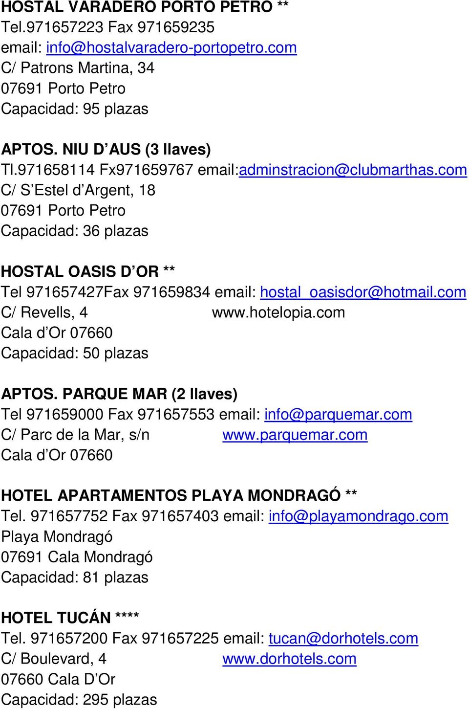com C/ Revells, 4 www.hotelopia.com Capacidad: 50 plazas APTOS. PARQUE MAR (2 llaves) Tel 971659000 Fax 971657553 email: info@parquemar.com C/ Parc de la Mar, s/n www.parquemar.com HOTEL APARTAMENTOS PLAYA MONDRAGÓ ** Tel.