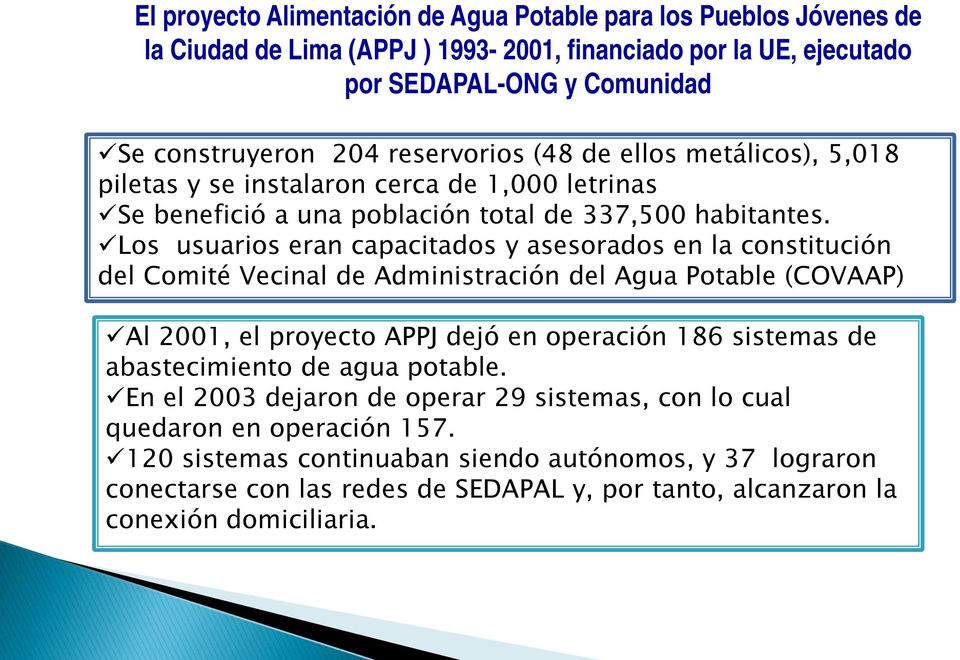 Los usuarios eran capacitados y asesorados en la constitución del Comité Vecinal de Administración del Agua Potable (COVAAP) Al 2001, el proyecto APPJ dejó en operación 186 sistemas de